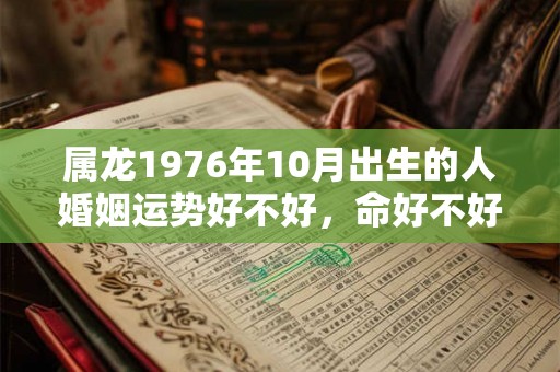 属龙1976年10月出生的人婚姻运势好不好，命好不好？