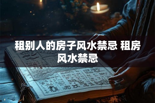 租别人的房子风水禁忌 租房风水禁忌