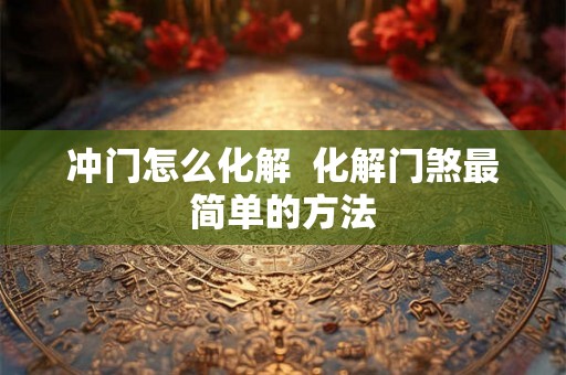 冲门怎么化解  化解门煞最简单的方法