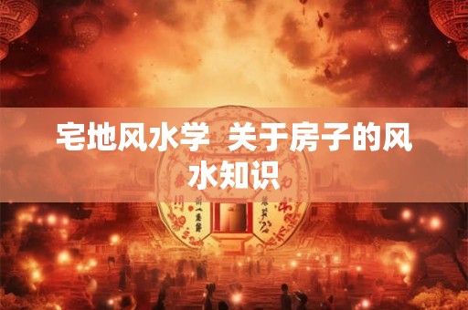 宅地风水学  关于房子的风水知识