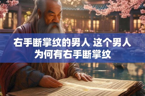 右手断掌纹的男人 这个男人为何有右手断掌纹 右手断掌纹的男人 这个男人为何有右手断掌纹