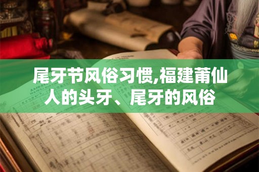 尾牙节风俗习惯,福建莆仙人的头牙、尾牙的风俗