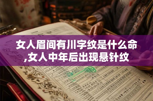 女人眉间有川字纹是什么命,女人中年后出现悬针纹