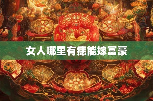 女人哪里有痣能嫁富豪 女人哪里有痣能嫁富豪