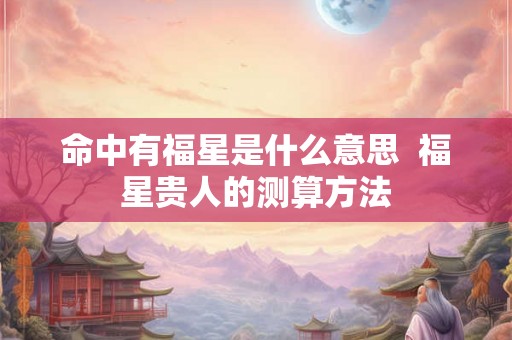 命中有福星是什么意思  福星贵人的测算方法