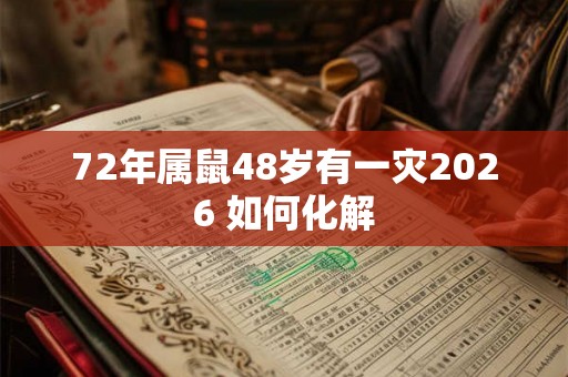 72年属鼠48岁有一灾2026 如何化解