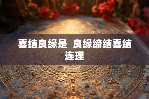 喜结良缘是  良缘缔结喜结连理