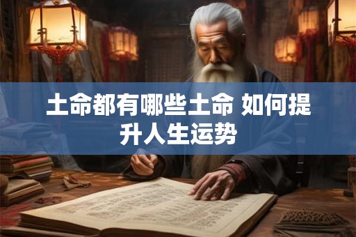 土命都有哪些土命 如何提升人生运势 土命都有哪些土命 如何提升人生运势