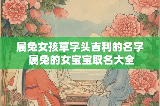 属兔女孩草字头吉利的名字 属兔的女宝宝取名大全