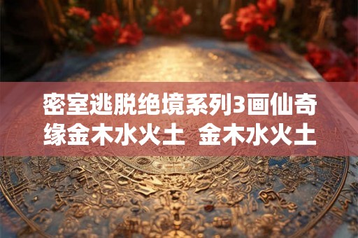 密室逃脱绝境系列3画仙奇缘金木水火土  金木水火土4个数字密室