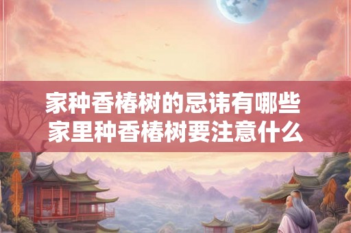 家种香椿树的忌讳有哪些 家里种香椿树要注意什么