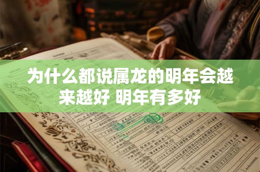 为什么都说属龙的明年会越来越好 明年有多好 为什么都说属龙的明年会越来越好 明年有多好
