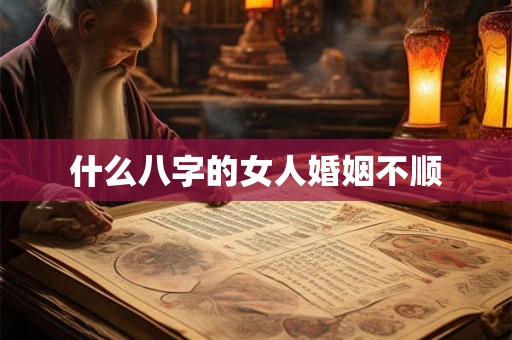 什么八字的女人婚姻不顺