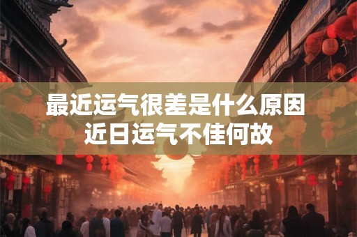 最近运气很差是什么原因 近日运气不佳何故
