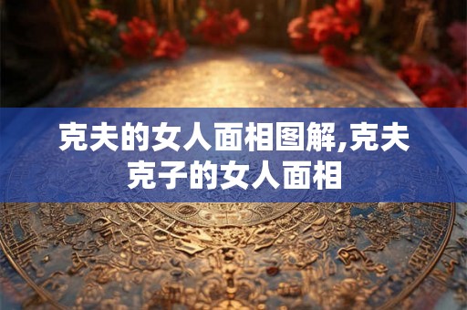克夫的女人面相图解,克夫克子的女人面相