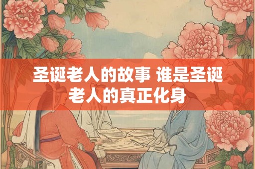 圣诞老人的故事 谁是圣诞老人的真正化身