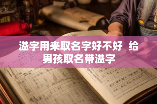 溢字用来取名字好不好  给男孩取名带溢字