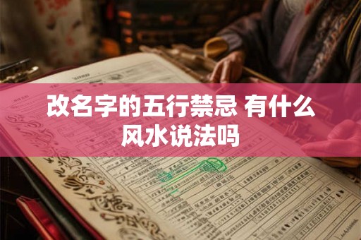 改名字的五行禁忌 有什么风水说法吗 改名字的五行禁忌 有什么风水说法吗