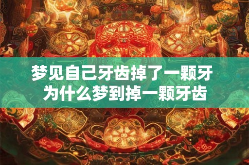 梦见自己牙齿掉了一颗牙 为什么梦到掉一颗牙齿