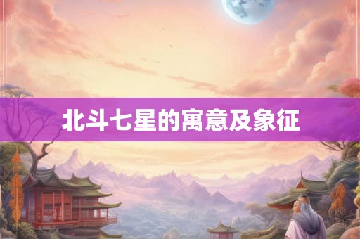 北斗七星的寓意及象征