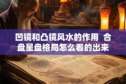 凹镜和凸镜风水的作用  合盘星盘格局怎么看的出来