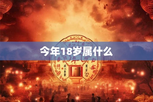 今年18岁属什么 今年18岁属什么