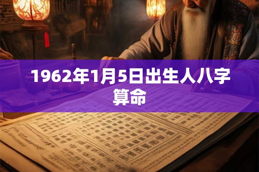 1962年1月5日出生人八字算命 1962年1月5日出生人八字算命