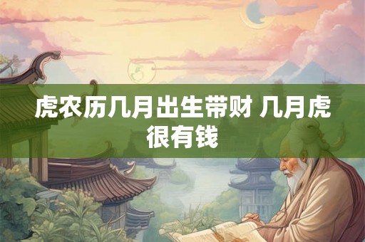 虎农历几月出生带财 几月虎很有钱