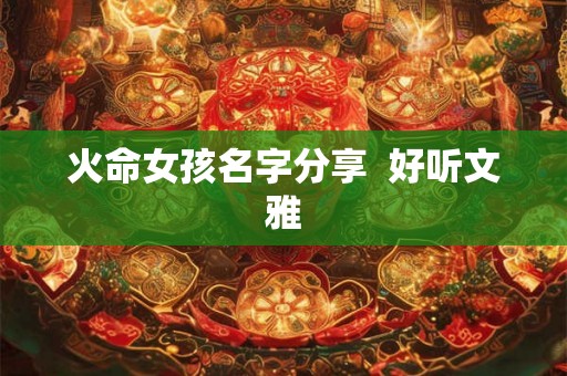 火命女孩名字分享 好听文雅 火命女孩名字分享 好听文雅