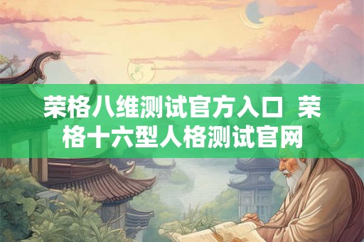 荣格八维测试官方入口  荣格十六型人格测试官网