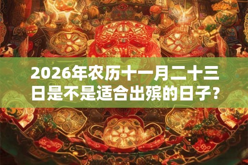 2026年农历十一月二十三日是不是适合出殡的日子？