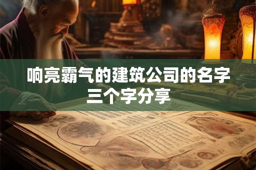 响亮霸气的建筑公司的名字三个字分享