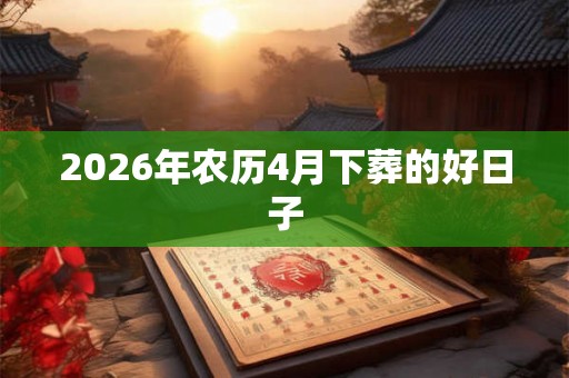 2026年农历4月下葬的好日子