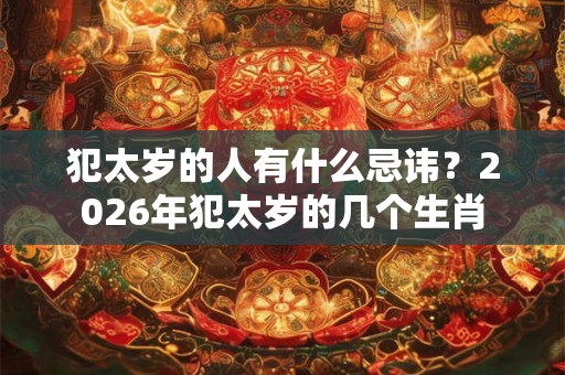 犯太岁的人有什么忌讳？2026年犯太岁的几个生肖