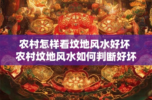 农村怎样看坟地风水好坏 农村坟地风水如何判断好坏