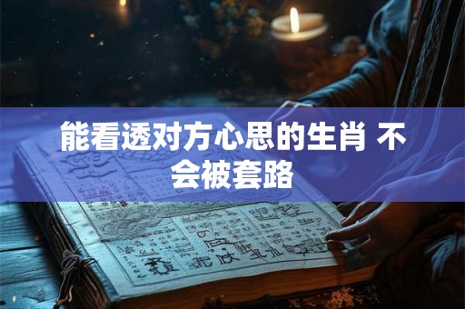 能看透对方心思的生肖 不会被套路