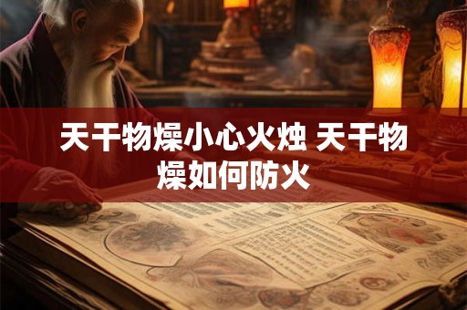 天干物燥小心火烛 天干物燥如何防火