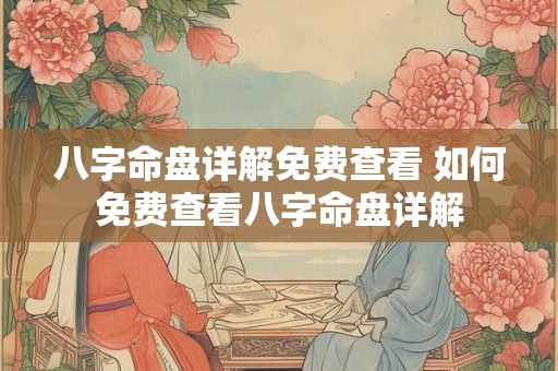 八字命盘详解免费查看 如何免费查看八字命盘详解
