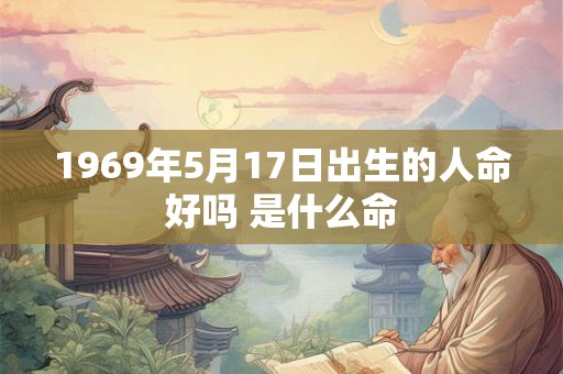 1969年5月17日出生的人命好吗 是什么命