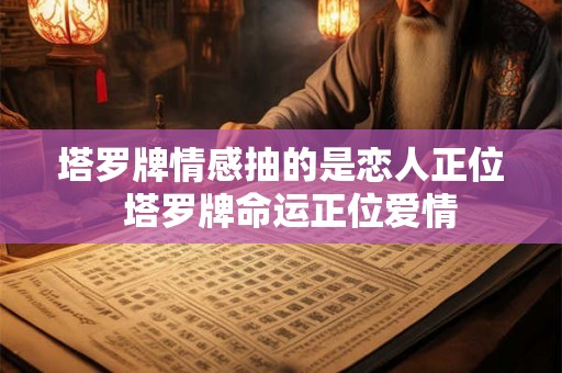 塔罗牌情感抽的是恋人正位  塔罗牌命运正位爱情
