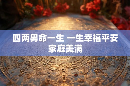 四两男命一生 一生幸福平安家庭美满