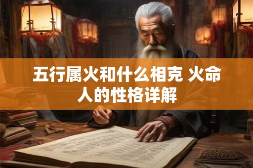五行属火和什么相克 火命人的性格详解