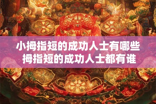 小拇指短的成功人士有哪些 拇指短的成功人士都有谁 小拇指短的成功人士有哪些 拇指短的成功人士都有谁