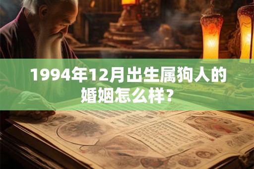 1994年12月出生属狗人的婚姻怎么样? 1994年12月出生属狗人的婚姻怎么样?