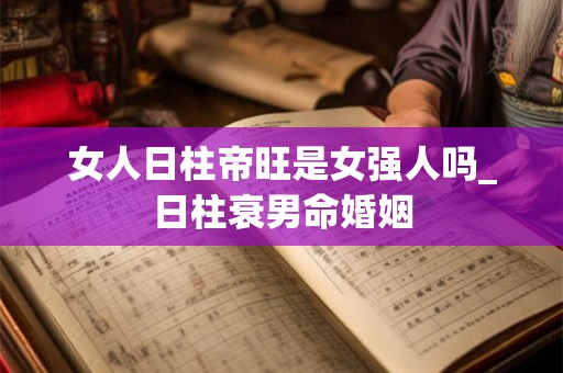 女人日柱帝旺是女强人吗_日柱衰男命婚姻