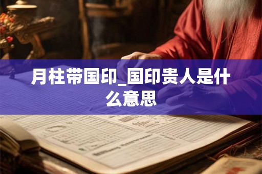 月柱带国印_国印贵人是什么意思