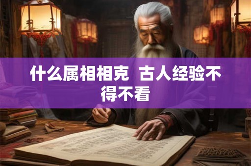什么属相相克  古人经验不得不看