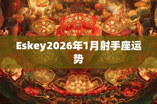Eskey2026年1月射手座运势 Eskey2026年1月射手座运势