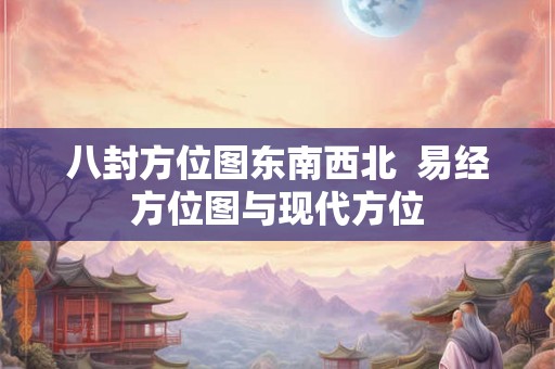 八封方位图东南西北  易经方位图与现代方位