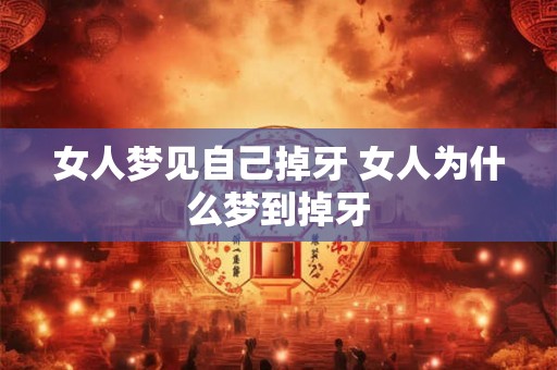 女人梦见自己掉牙 女人为什么梦到掉牙